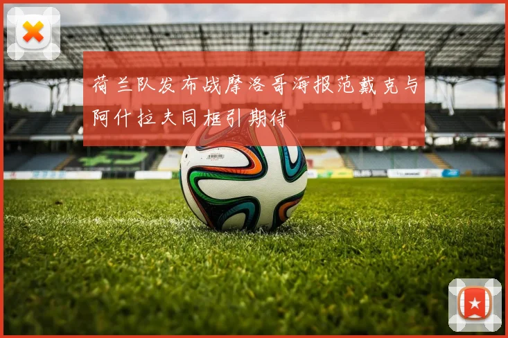荷兰队发布战摩洛哥海报范戴克与阿什拉夫同框引期待