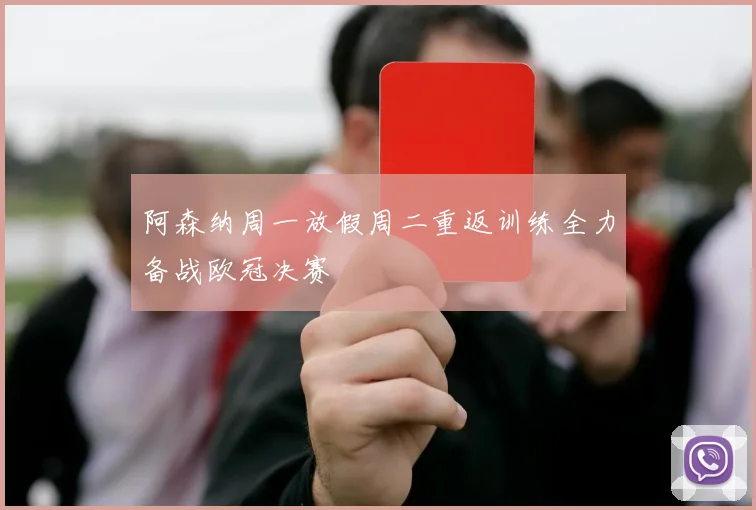 阿森纳周一放假周二重返训练全力备战欧冠决赛