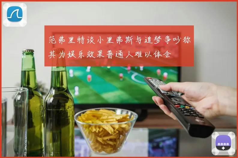 范弗里特谈小里弗斯与追梦争吵称其为娱乐效果普通人难以体会