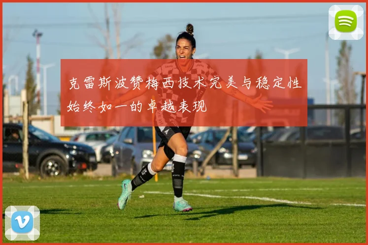 克雷斯波赞梅西技术完美与稳定性始终如一的卓越表现