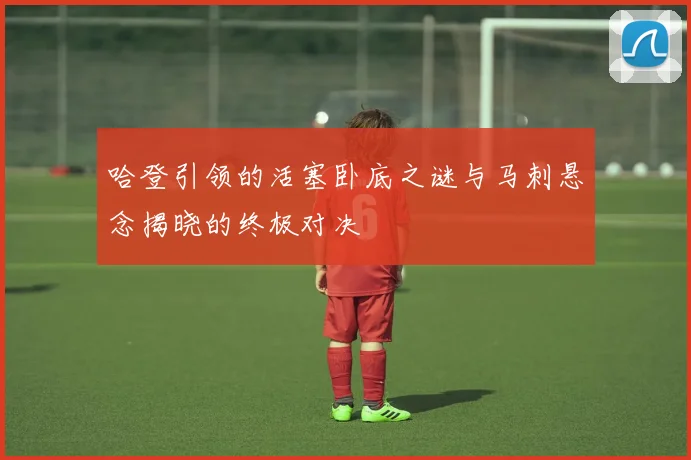 哈登引领的活塞卧底之谜与马刺悬念揭晓的终极对决
