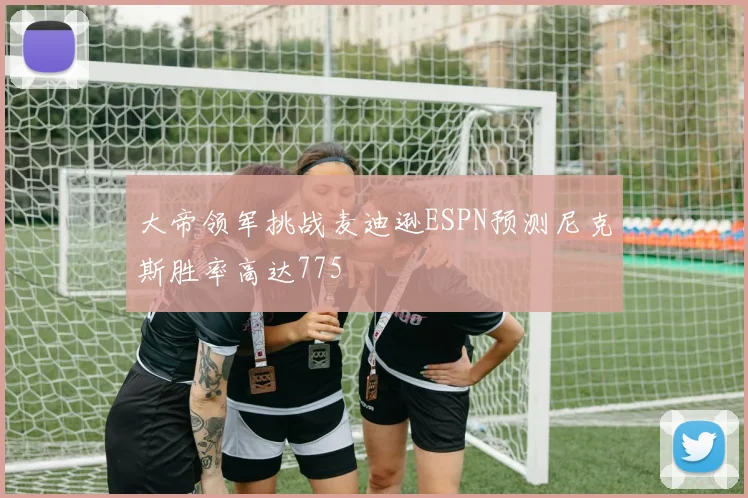 大帝领军挑战麦迪逊ESPN预测尼克斯胜率高达775