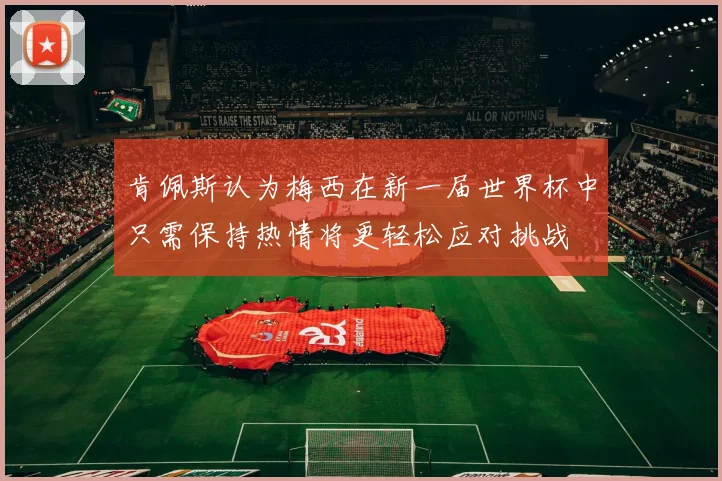 肯佩斯认为梅西在新一届世界杯中只需保持热情将更轻松应对挑战
