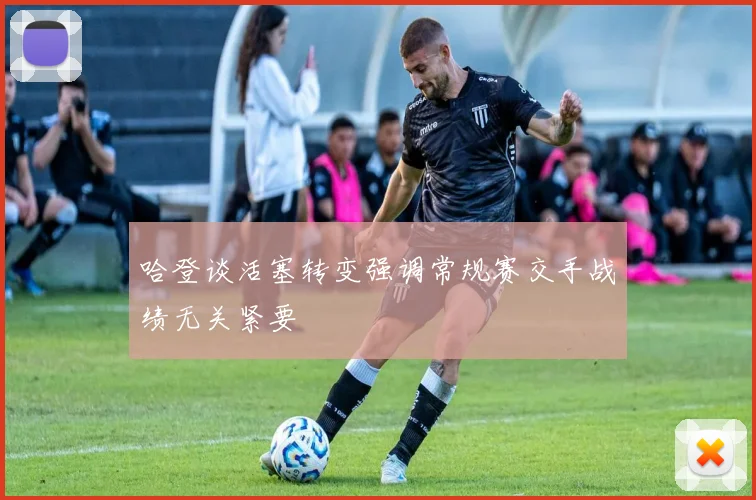哈登谈活塞转变强调常规赛交手战绩无关紧要