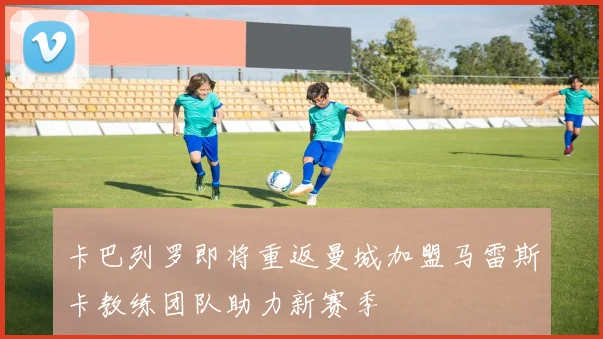 卡巴列罗即将重返曼城加盟马雷斯卡教练团队助力新赛季