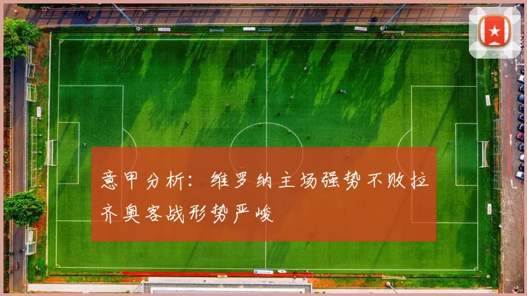意甲分析：维罗纳主场强势不败拉齐奥客战形势严峻