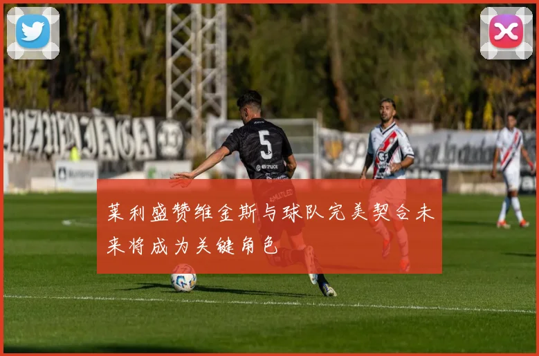 莱利盛赞维金斯与球队完美契合未来将成为关键角色