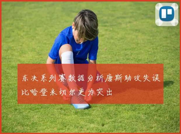 东决系列赛数据分析唐斯助攻失误比哈登米切尔更为突出