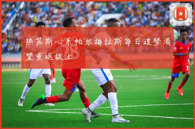 热苏斯心系帕尔梅拉斯每日追梦渴望重返故土