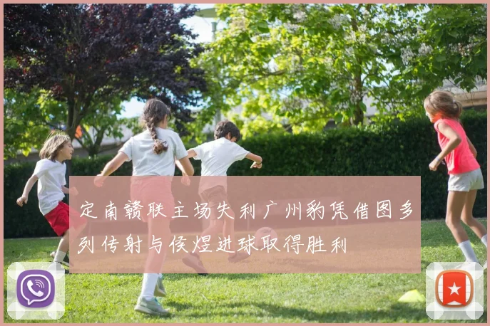 定南赣联主场失利广州豹凭借图多列传射与侯煜进球取得胜利