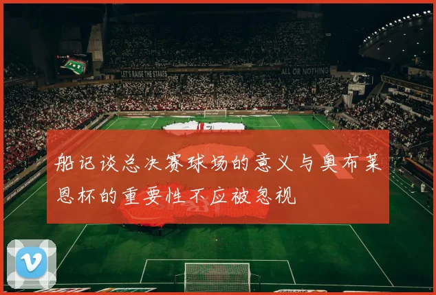 船记谈总决赛球场的意义与奥布莱恩杯的重要性不应被忽视