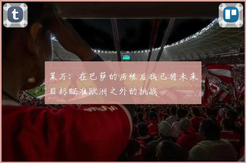 莱万：在巴萨的历练后我已将未来目标瞄准欧洲之外的挑战