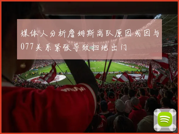 媒体人分析詹姆斯离队原因或因与077关系紧张导致扫地出门